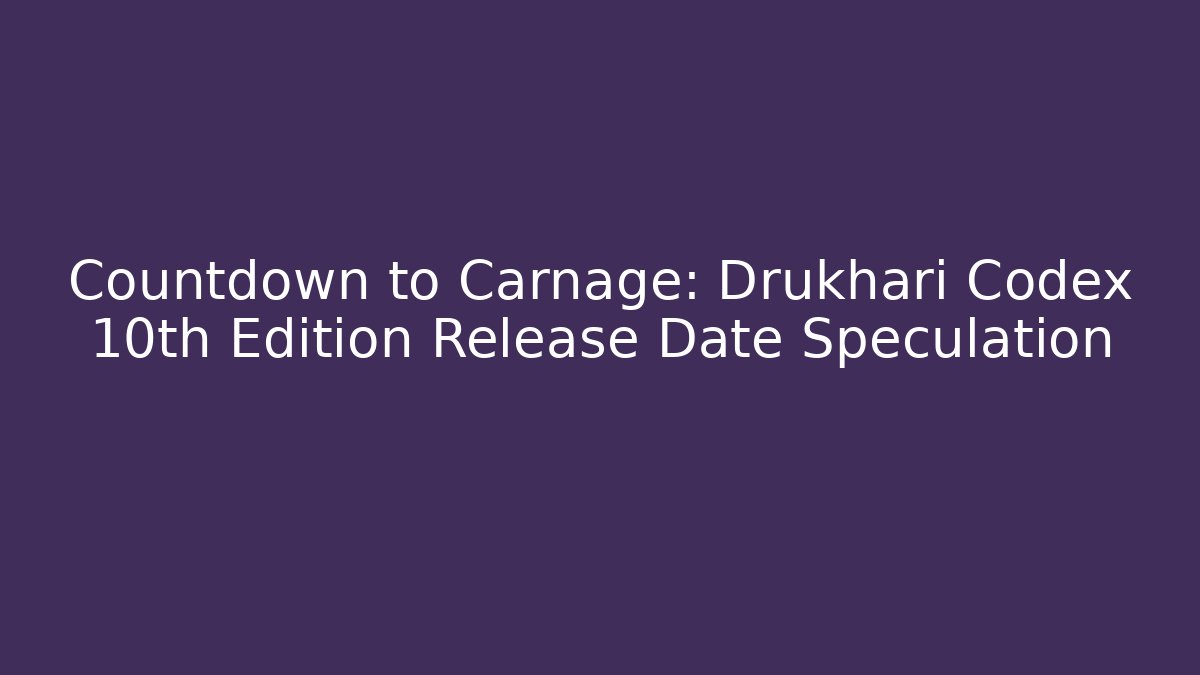 Countdown to Carnage: Drukhari Codex 10th Edition Release Date Speculation