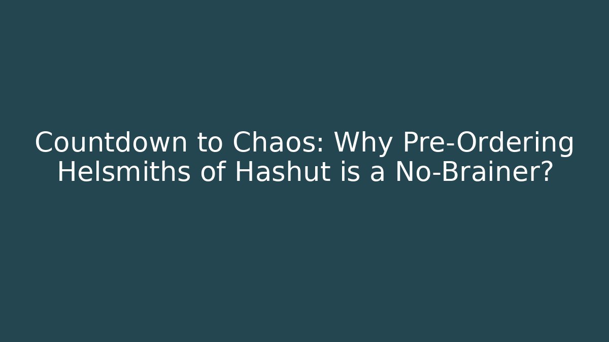 Countdown to Chaos: Why Pre-Ordering Helsmiths of Hashut is a No-Brainer?