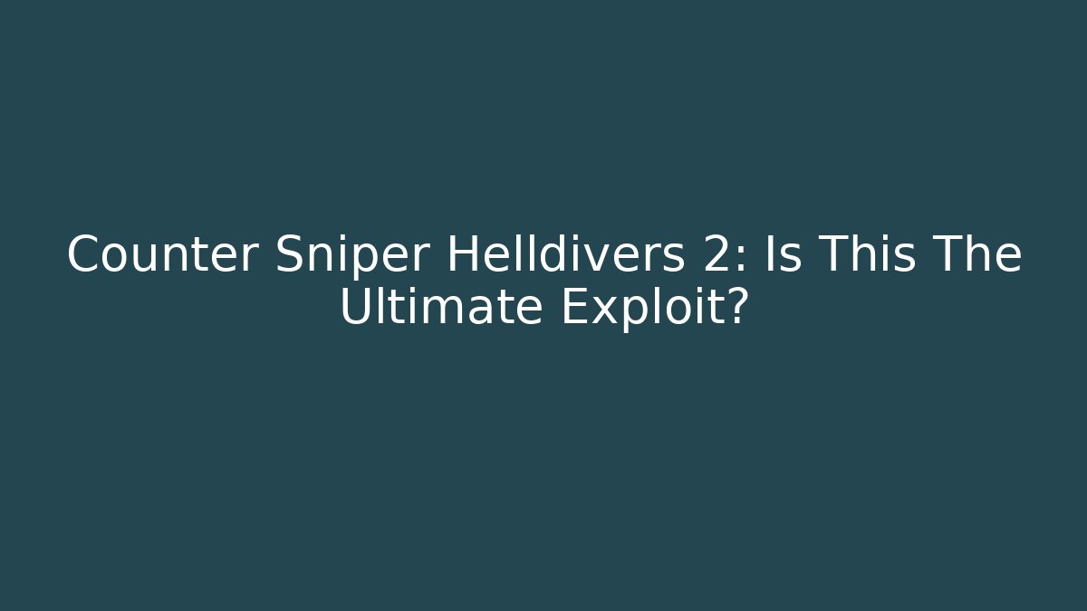 Counter Sniper Helldivers 2: Is This The Ultimate Exploit?