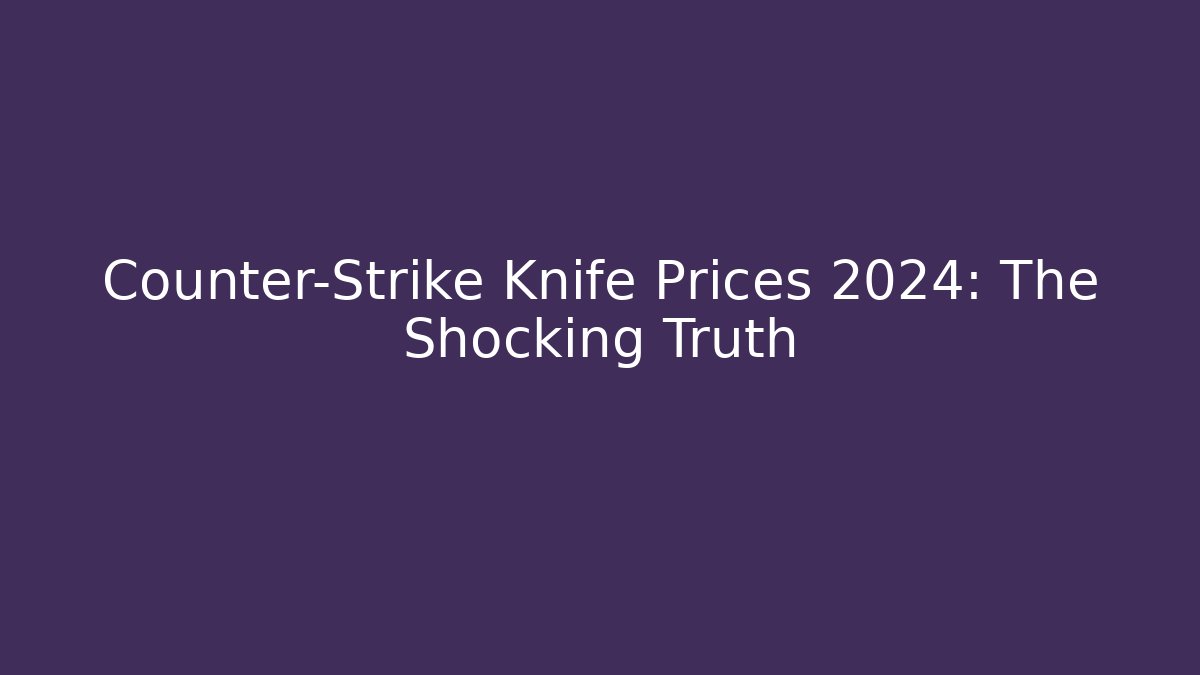 Counter-Strike Knife Prices 2024: The Shocking Truth