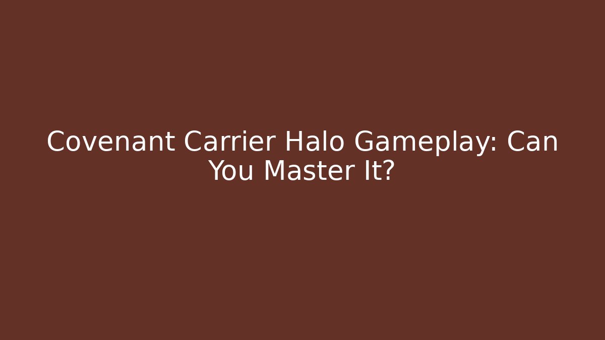 Covenant Carrier Halo Gameplay: Can You Master It?