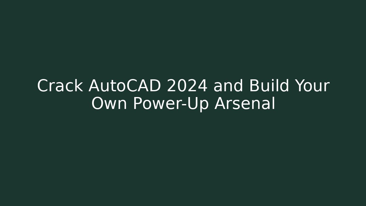 Crack AutoCAD 2024 and Build Your Own Power-Up Arsenal