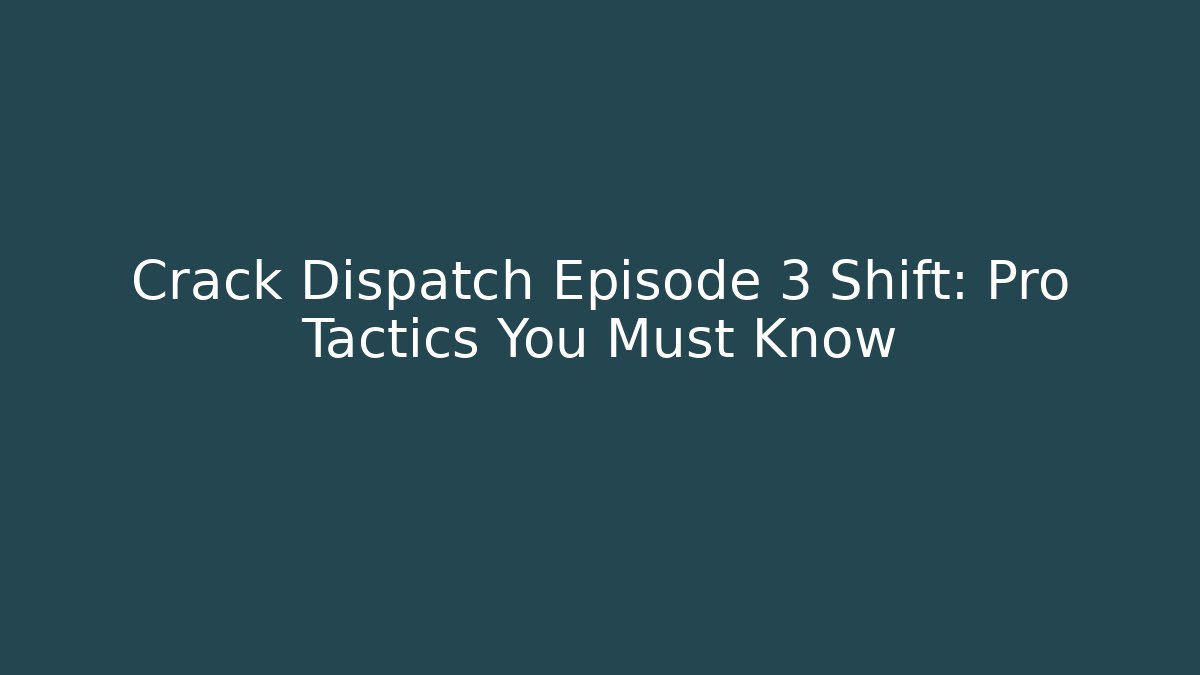 Crack Dispatch Episode 3 Shift: Pro Tactics You Must Know