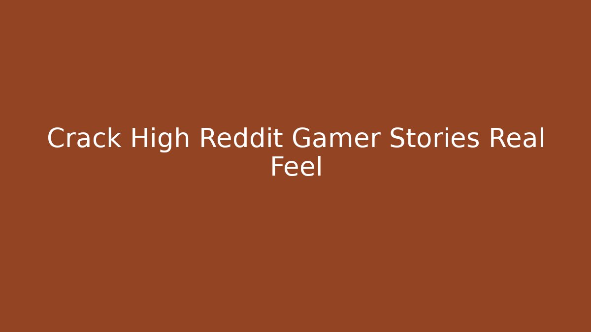 Crack High Reddit Gamer Stories Real Feel