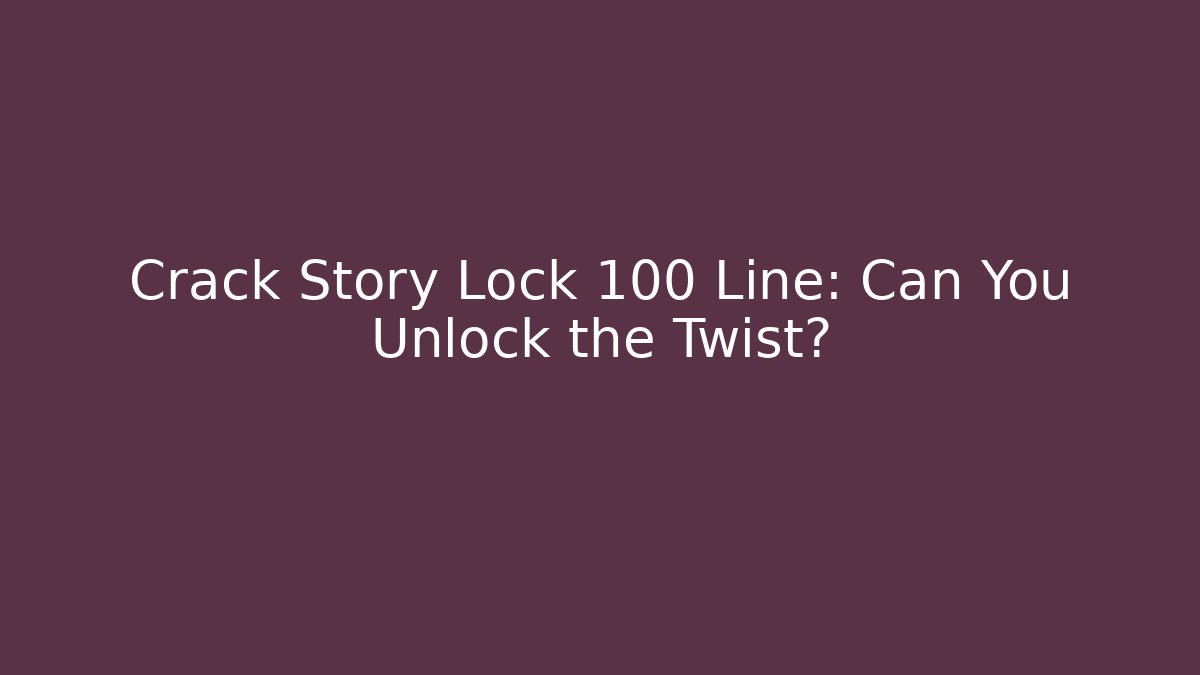 Crack Story Lock 100 Line: Can You Unlock the Twist?
