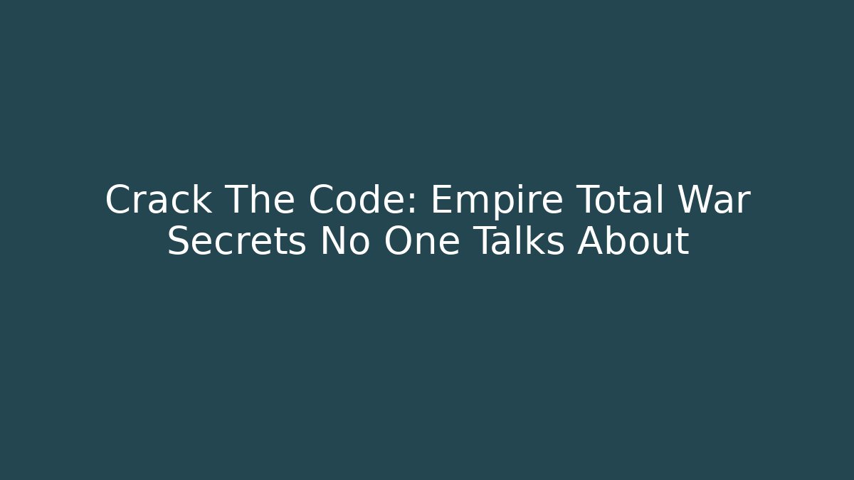 Crack The Code: Empire Total War Secrets No One Talks About