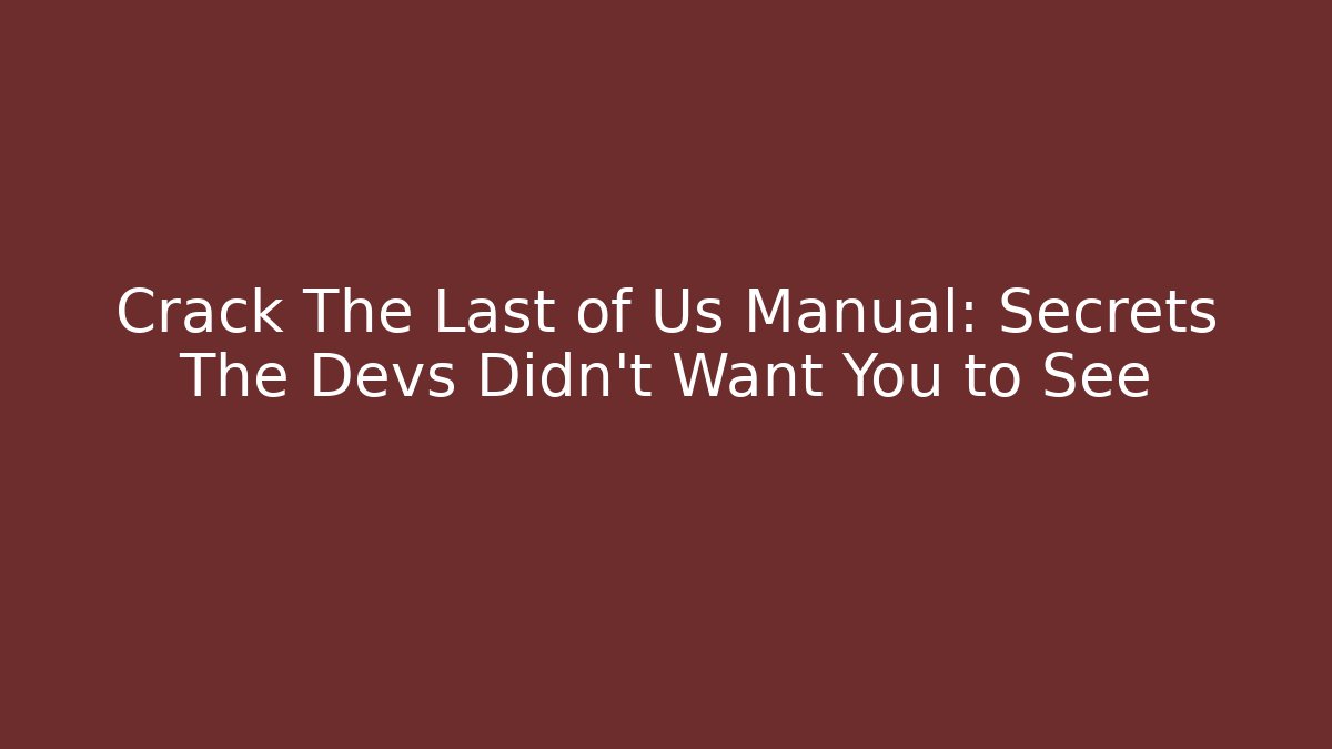 Crack The Last of Us Manual: Secrets The Devs Didn't Want You to See