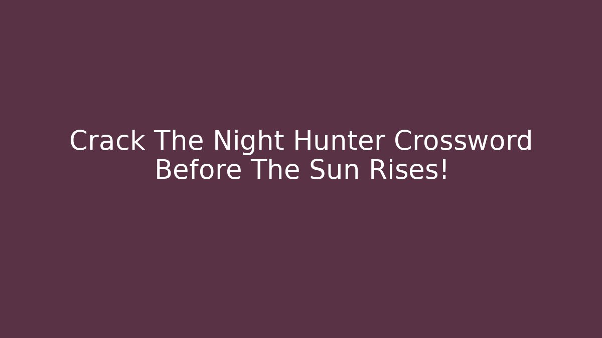 Crack The Night Hunter Crossword Before The Sun Rises!