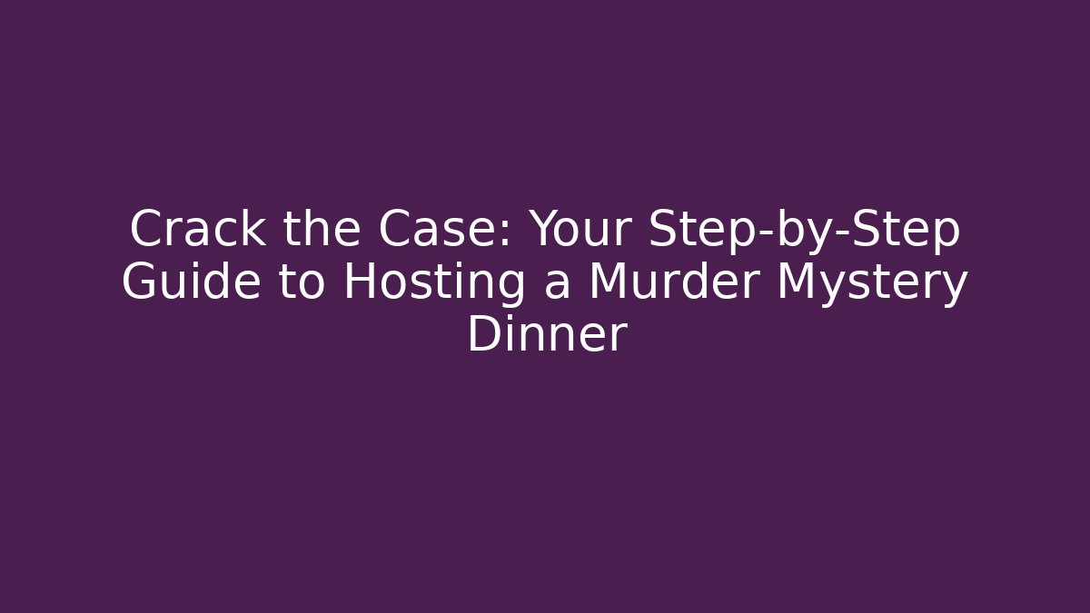 Crack the Case: Your Step-by-Step Guide to Hosting a Murder Mystery Dinner