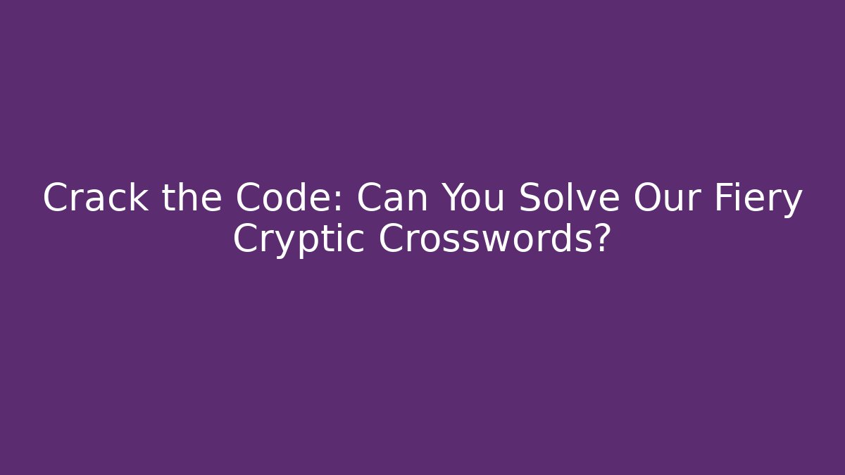Crack the Code: Can You Solve Our Fiery Cryptic Crosswords?