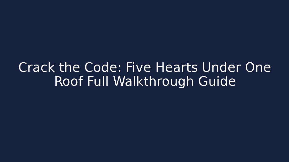 Crack the Code: Five Hearts Under One Roof Full Walkthrough Guide