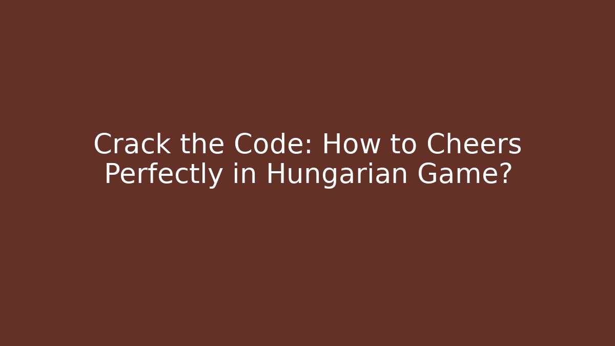 Crack the Code: How to Cheers Perfectly in Hungarian Game?
