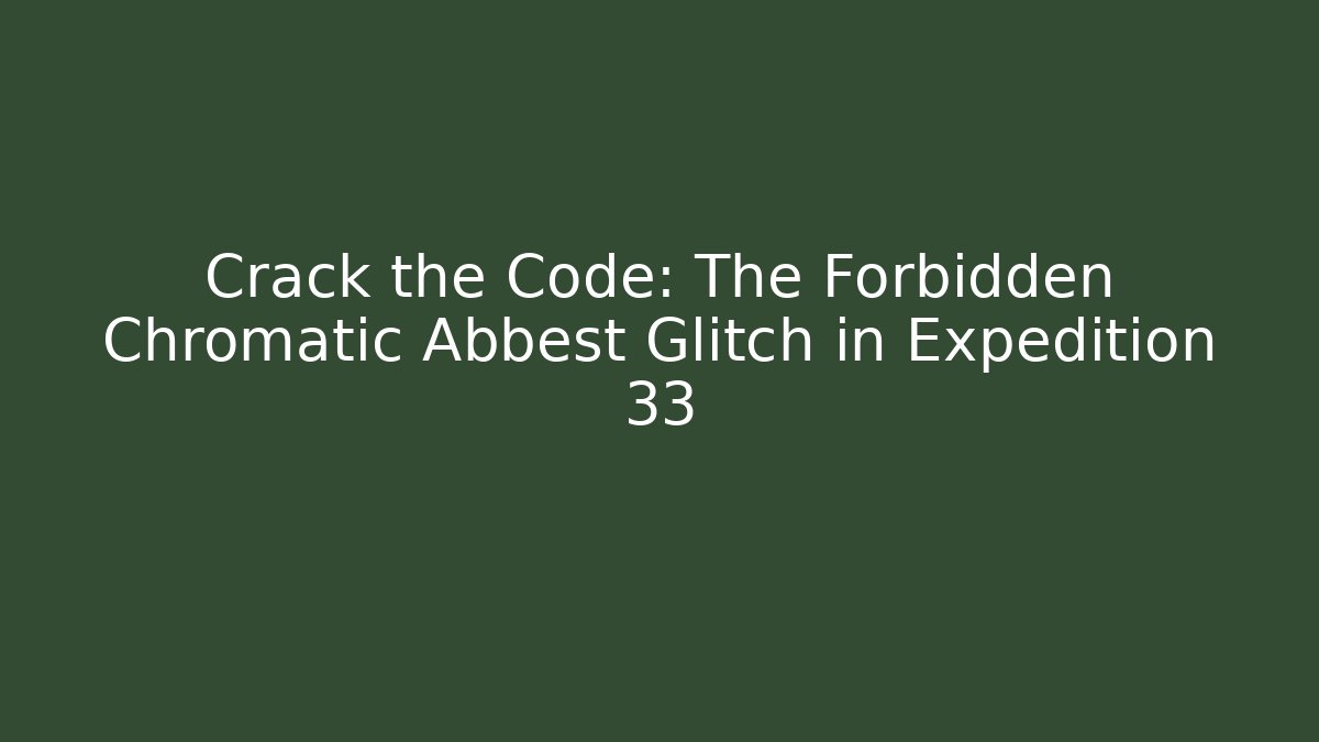 Crack the Code: The Forbidden Chromatic Abbest Glitch in Expedition 33