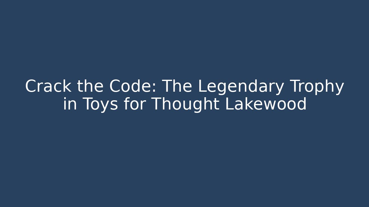 Crack the Code: The Legendary Trophy in Toys for Thought Lakewood - Método de Aprovação