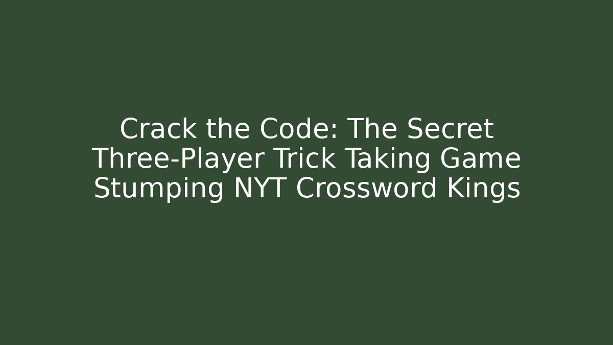 Crack the Code: The Secret Three-Player Trick Taking Game Stumping NYT Crossword Kings