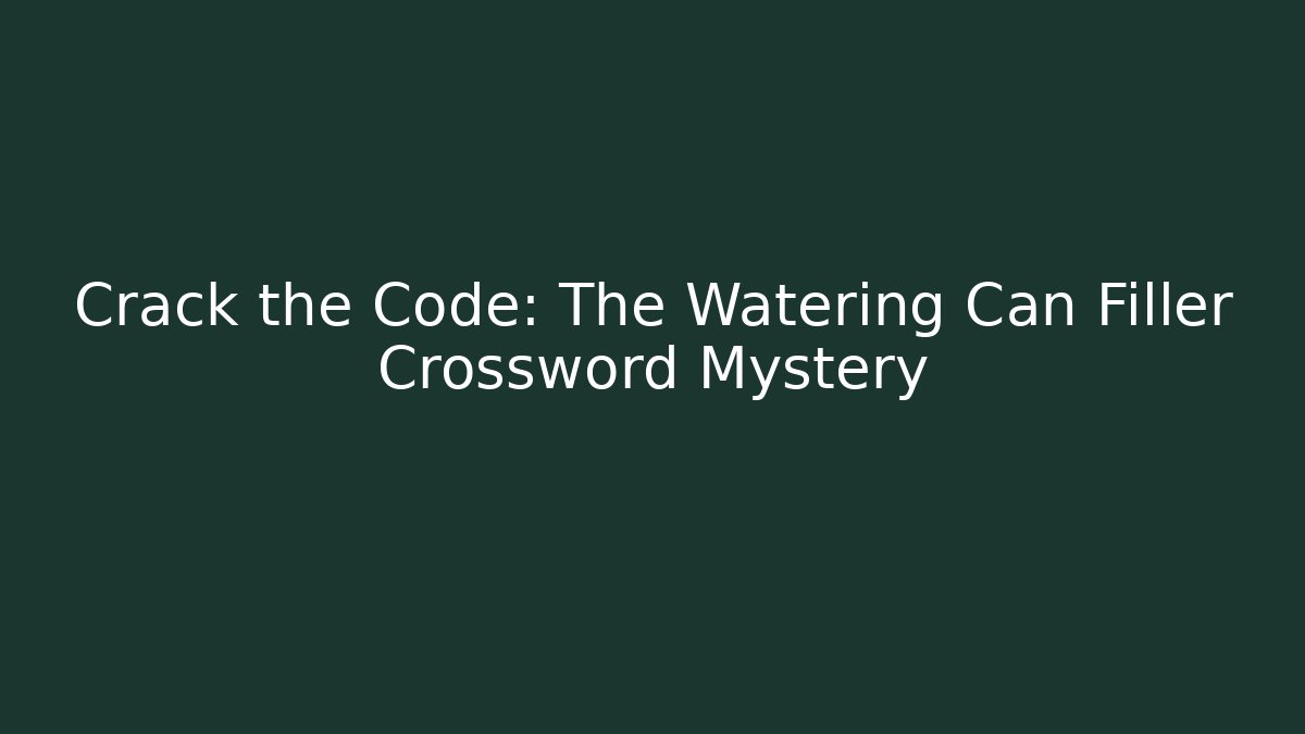 Crack the Code: The Watering Can Filler Crossword Mystery