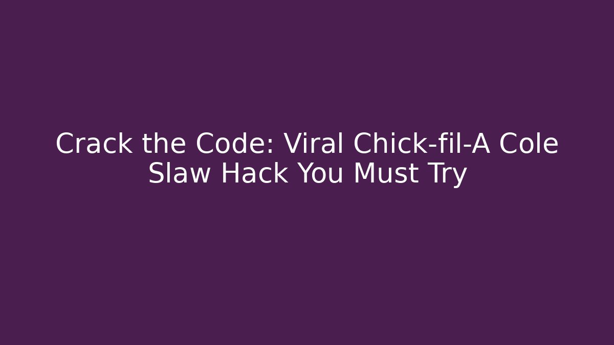 Crack the Code: Viral Chick-fil-A Cole Slaw Hack You Must Try