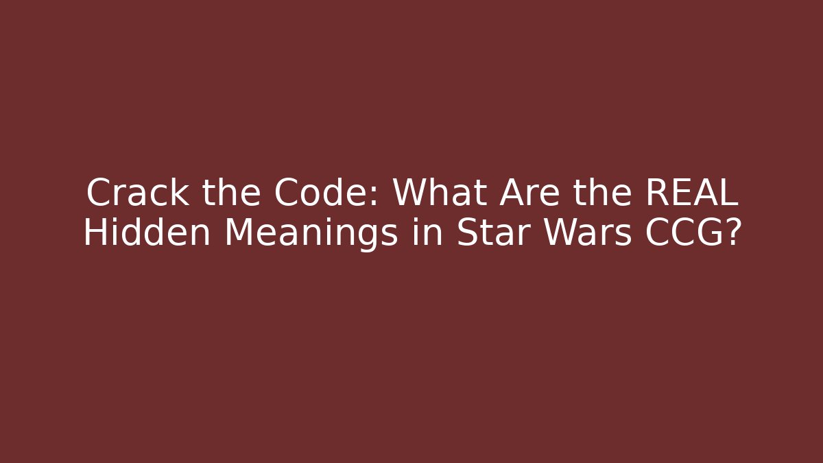 Crack the Code: What Are the REAL Hidden Meanings in Star Wars CCG?