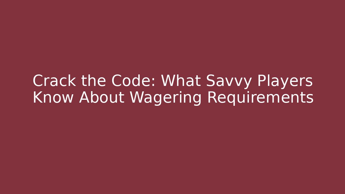 Crack the Code: What Savvy Players Know About Wagering Requirements
