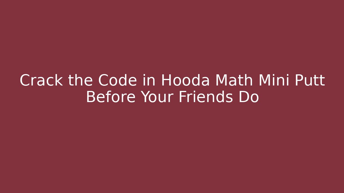 Crack the Code in Hooda Math Mini Putt Before Your Friends Do - Método de Aprovação