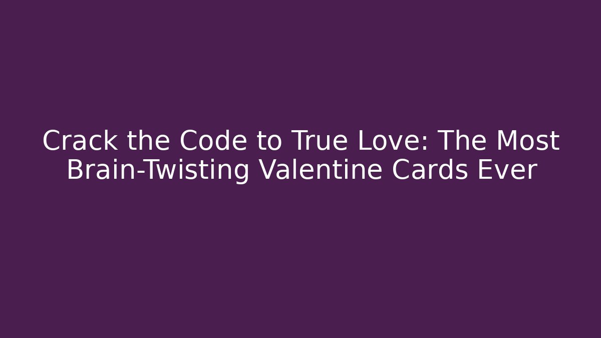 Crack the Code to True Love: The Most Brain-Twisting Valentine Cards Ever