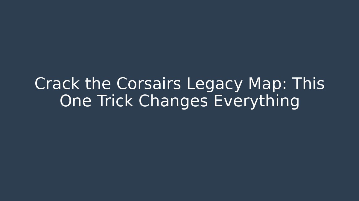 Crack the Corsairs Legacy Map: This One Trick Changes Everything