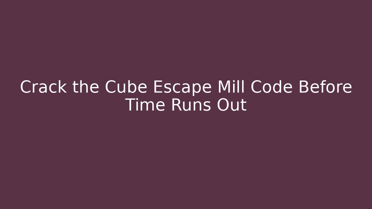 Crack the Cube Escape Mill Code Before Time Runs Out