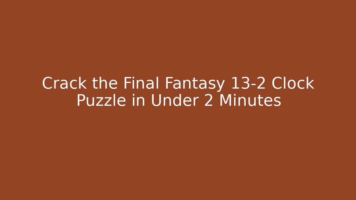 Crack the Final Fantasy 13-2 Clock Puzzle in Under 2 Minutes