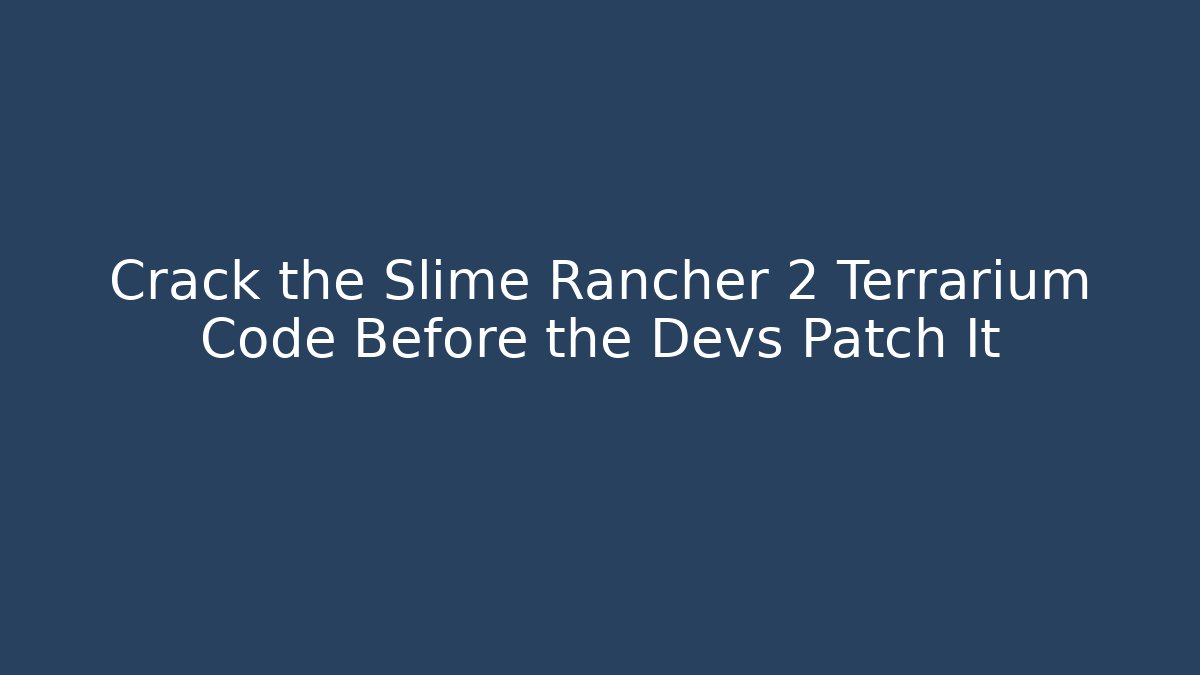 Crack the Slime Rancher 2 Terrarium Code Before the Devs Patch It - Método de Aprovação