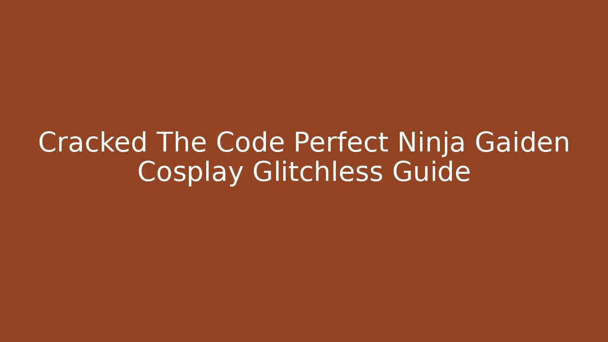 Cracked The Code Perfect Ninja Gaiden Cosplay Glitchless Guide