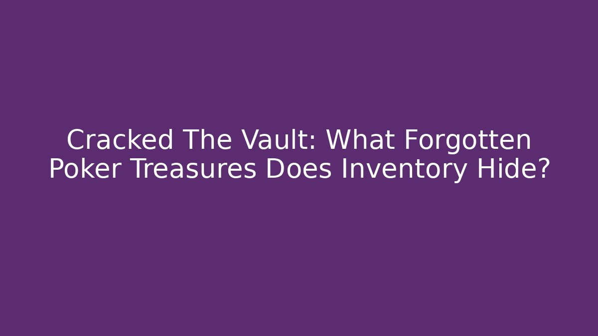 Cracked The Vault: What Forgotten Poker Treasures Does Inventory Hide?