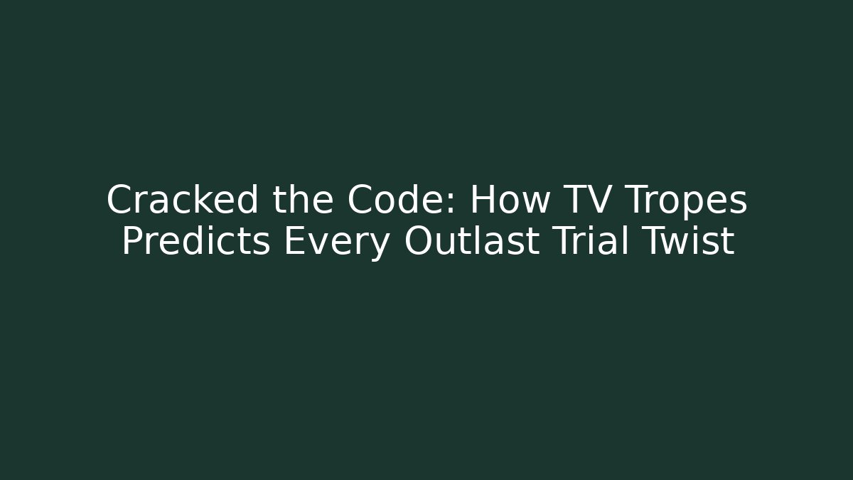 Cracked the Code: How TV Tropes Predicts Every Outlast Trial Twist - Método de Aprovação
