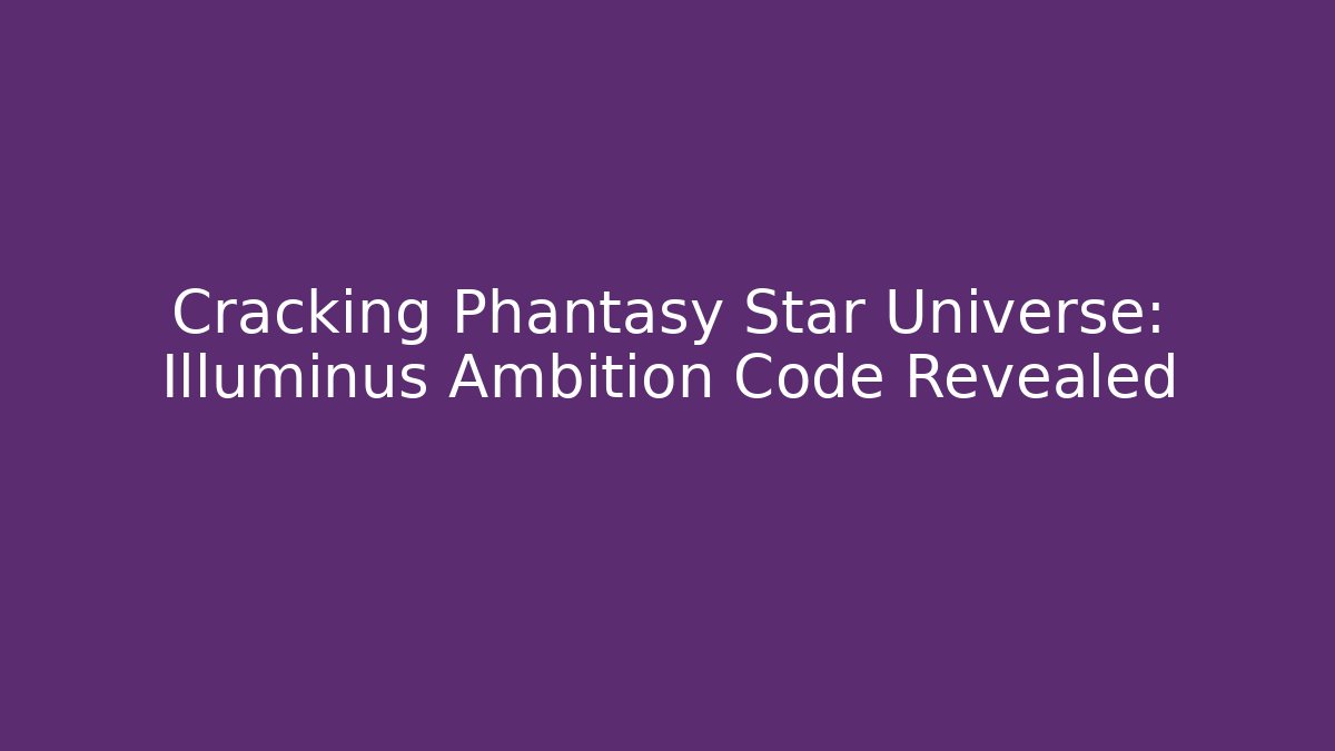 Cracking Phantasy Star Universe: Illuminus Ambition Code Revealed
