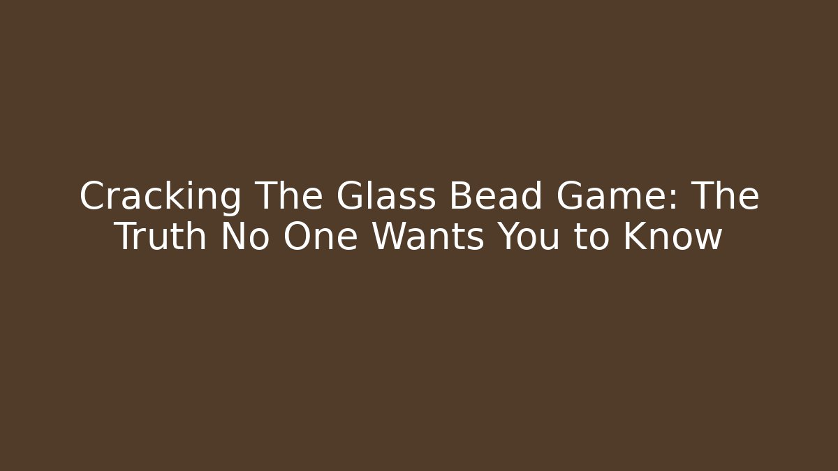 Cracking The Glass Bead Game: The Truth No One Wants You to Know