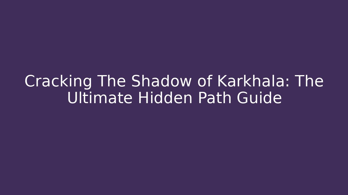 Cracking The Shadow of Karkhala: The Ultimate Hidden Path Guide