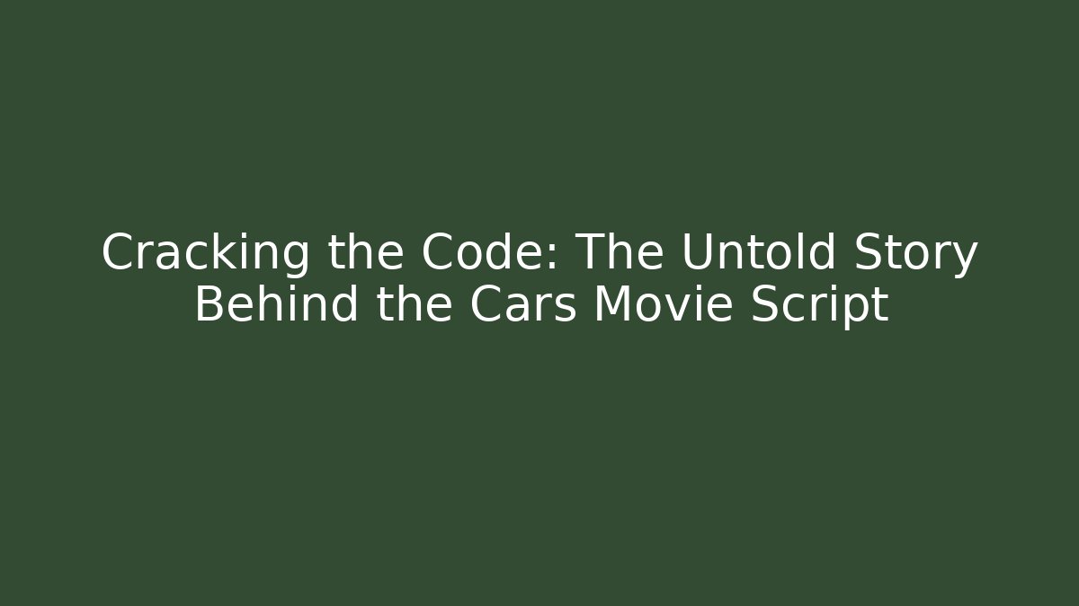 Cracking the Code: The Untold Story Behind the Cars Movie Script