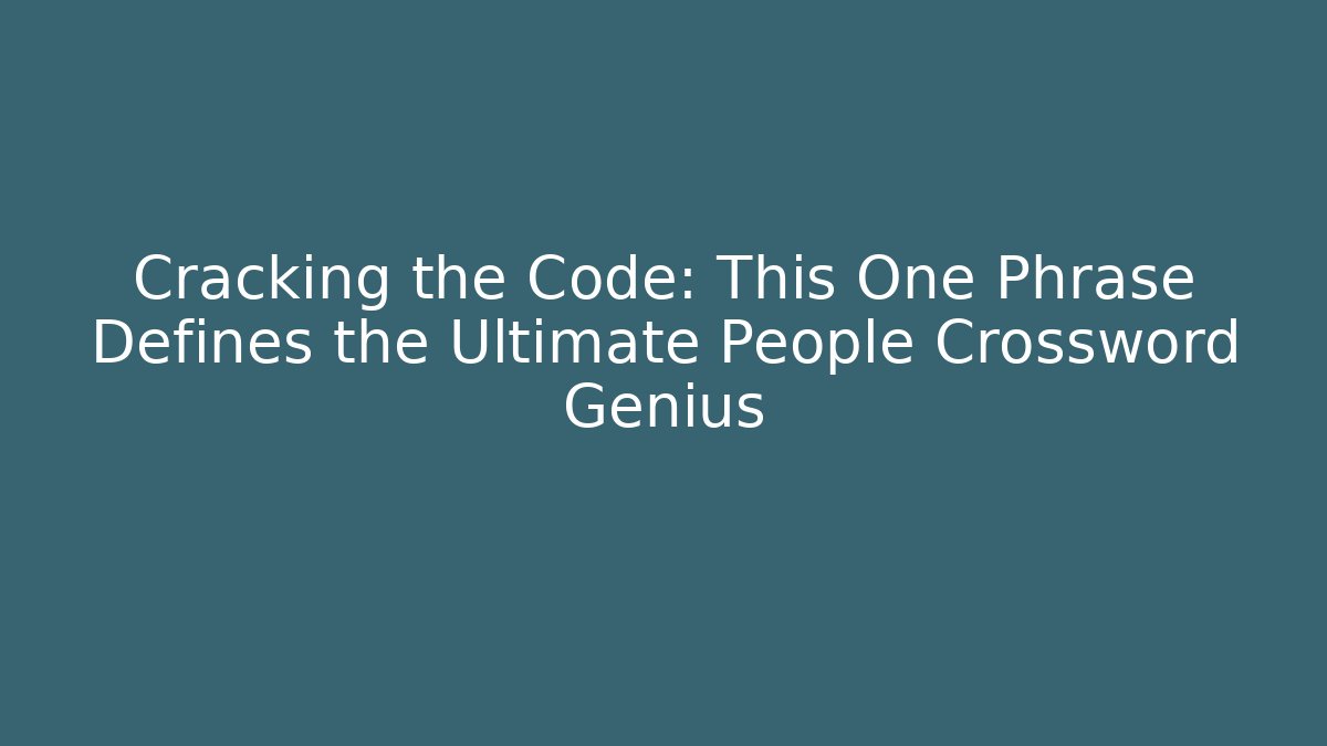 Cracking the Code: This One Phrase Defines the Ultimate People Crossword Genius