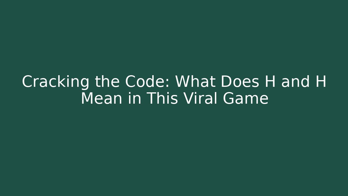 Cracking the Code: What Does H and H Mean in This Viral Game