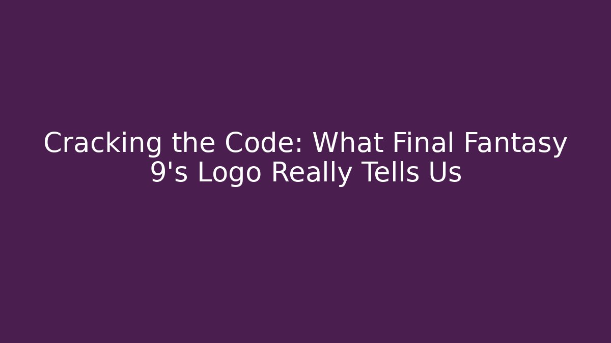 Cracking the Code: What Final Fantasy 9's Logo Really Tells Us