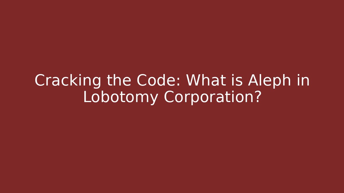 Cracking the Code: What is Aleph in Lobotomy Corporation?