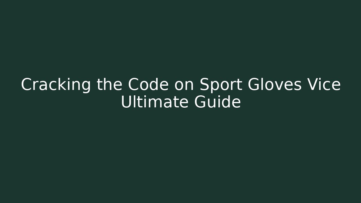 Cracking the Code on Sport Gloves Vice Ultimate Guide