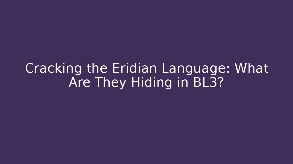 Cracking the Eridian Language: What Are They Hiding in BL3?