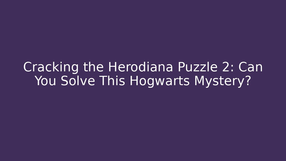 Cracking the Herodiana Puzzle 2: Can You Solve This Hogwarts Mystery?