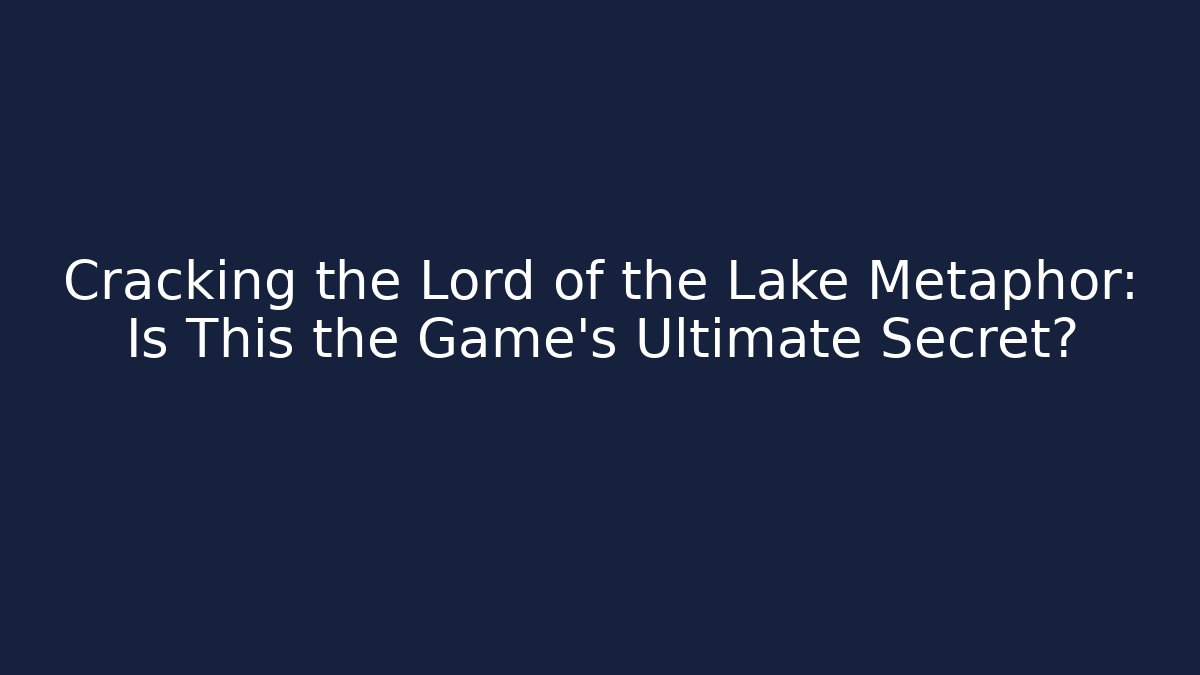 Cracking the Lord of the Lake Metaphor: Is This the Game’s Ultimate Secret?