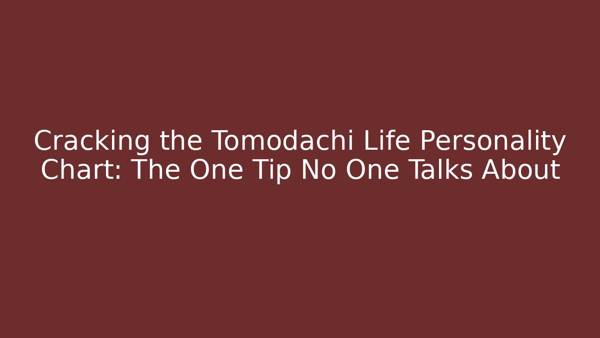 Cracking the Tomodachi Life Personality Chart: The One Tip No One Talks About
