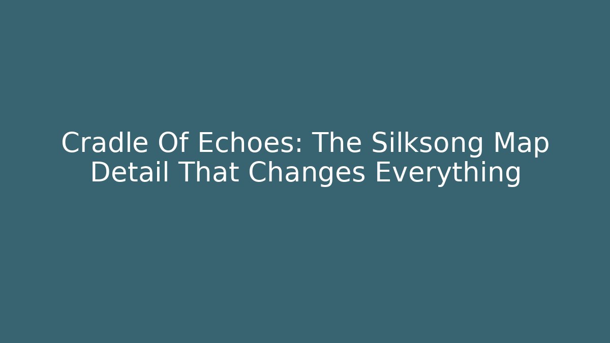 Cradle Of Echoes: The Silksong Map Detail That Changes Everything