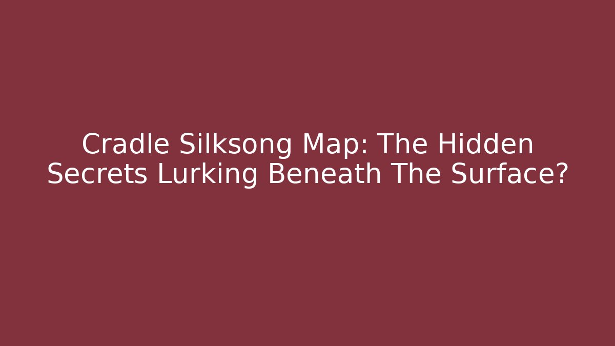 Cradle Silksong Map: The Hidden Secrets Lurking Beneath The Surface?