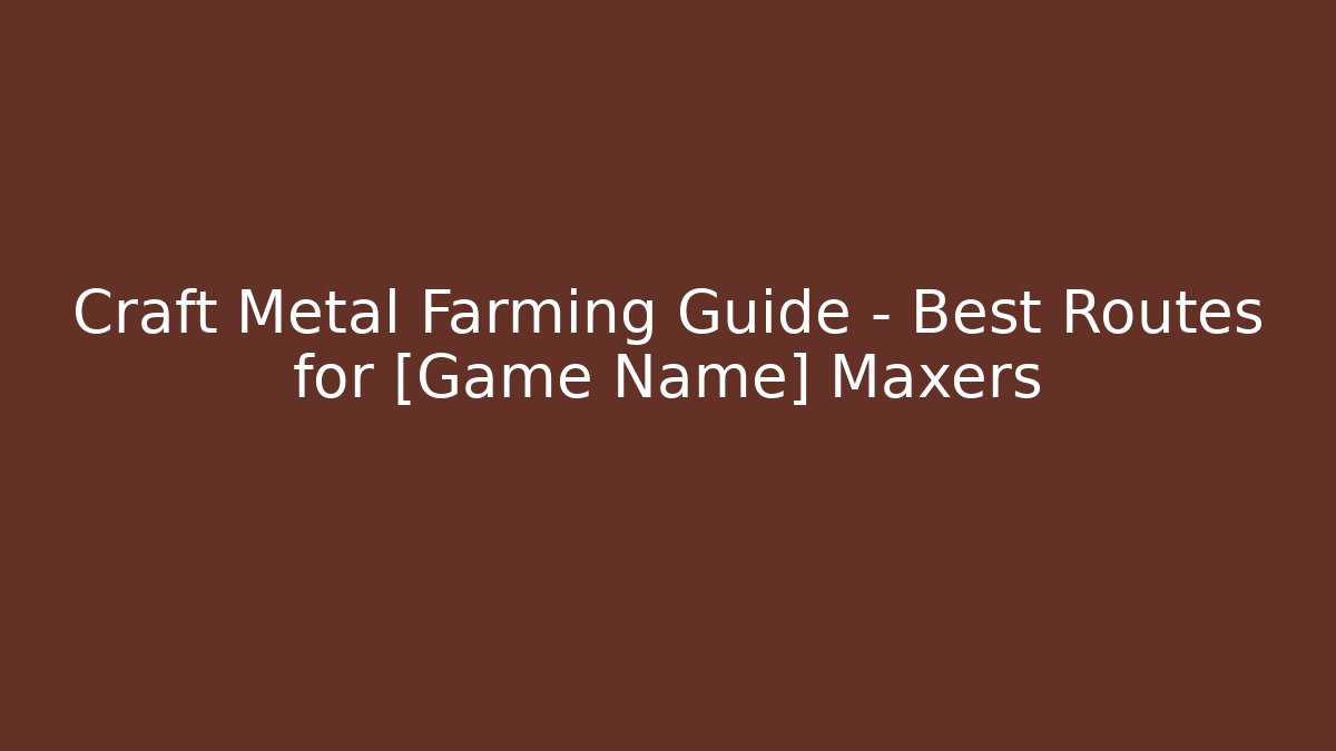 Craft Metal Farming Guide – Best Routes for [Game Name] Maxers