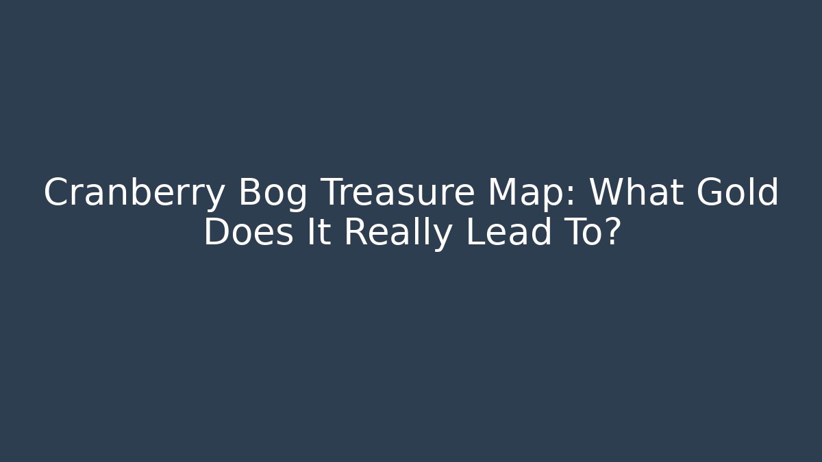 Cranberry Bog Treasure Map: What Gold Does It Really Lead To?