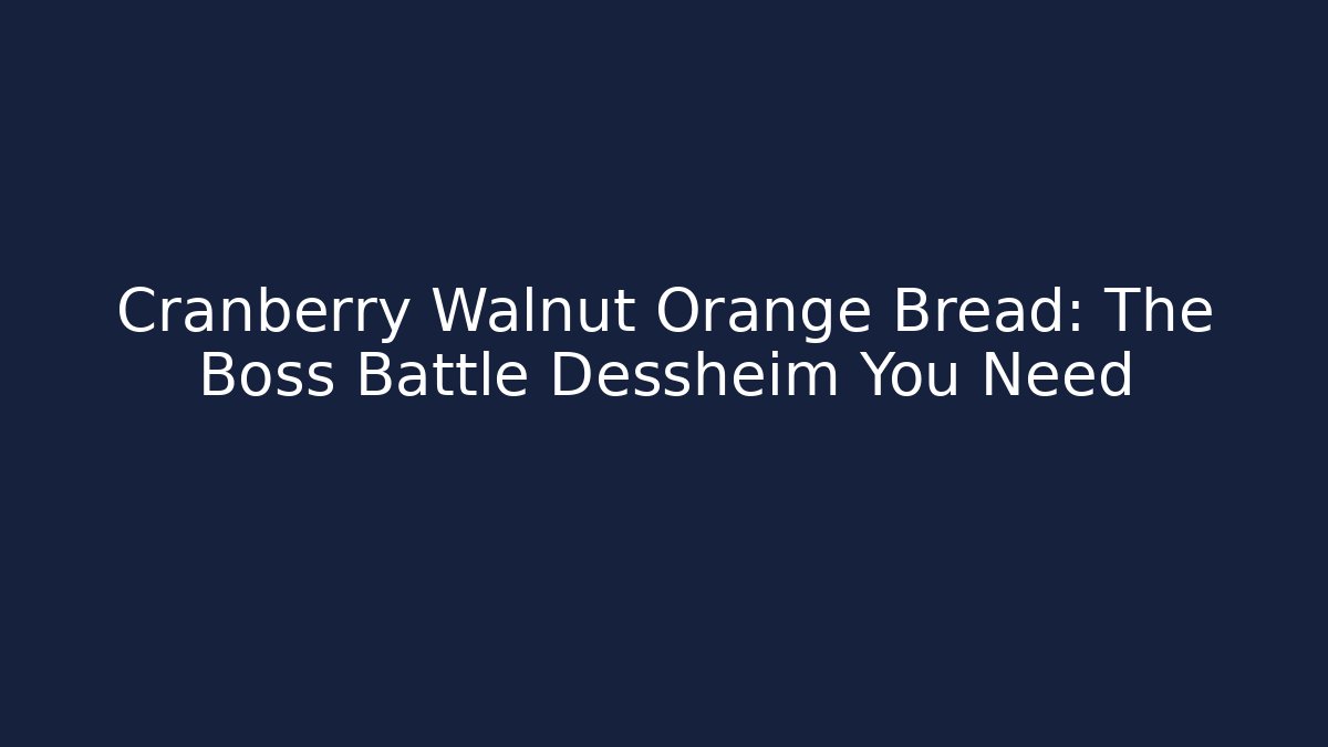 Cranberry Walnut Orange Bread: The Boss Battle Dessheim You Need